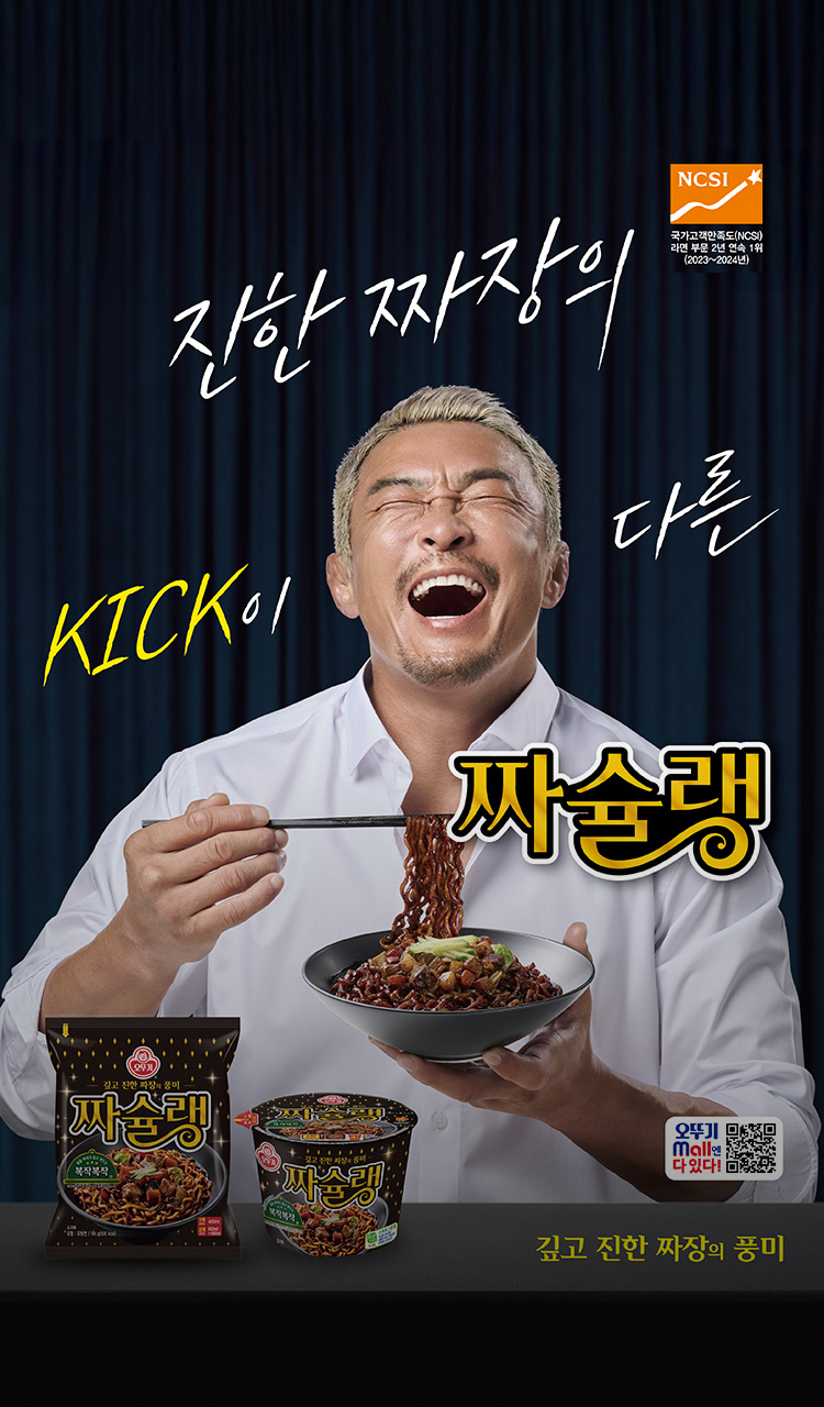 NCSI
국가고객만족도(NCSI)
라면 부문 2년 연속 1위
(2023년~2024년)
진한 짜장의
KICK이 다른
짜슐랭
오뚜기 Mall엔 다 있다!
깊고 진한 짜장의 풍미