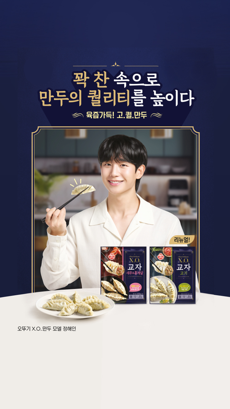 꽉 찬 속으로
만두의 퀄리티를 높이다
육즙가득! 고.퀄.만두
오뚜기 X.O.만두 모델 정해인