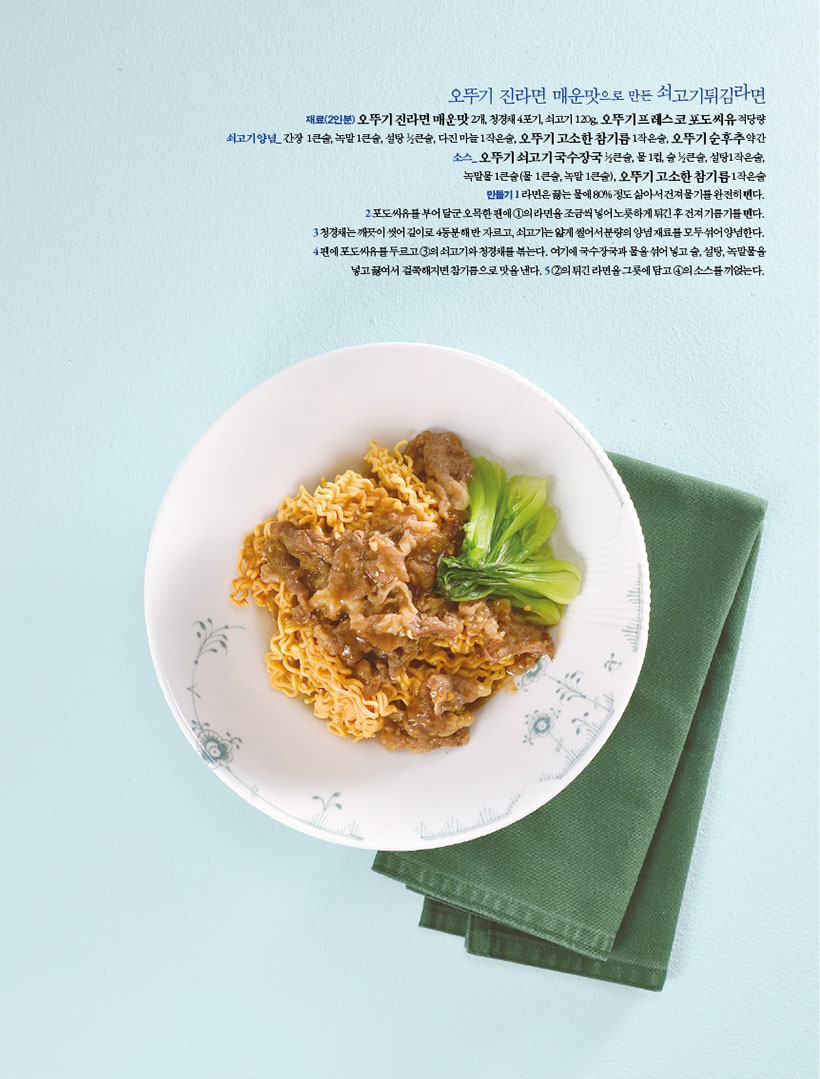 오뚜기 진라면 매운맛으로 만든 쇠고기튀김라면

재료(2인분)오뚜기진라면매운맛2개,청경채4포기,쇠고기120g,오뚜기프레스코포도씨유적당량 쇠고기양념_간장 1큰술,녹말1큰술,설탕1?2큰술,다진마늘1작은술,오뚜기고소한참기름1작은술,오뚜기순후추약간 소스_ 오뚜기 쇠고기 국수장국 1?2큰술, 물 1컵, 술 1?2큰술, 설탕1작은술, 녹말물1큰술(물 1큰술,녹말1큰술),오뚜기고소한참기름1작은술 만들기1라면은끓는물에80%정도삶아서건져물기를완전히뺀다. 2포도씨유를부어달군오목한팬에1의라면을조금씩넣어노릇하게튀긴후건져기름기를뺀다. 3청경채는깨끗이씻어길이로4등분해반자르고,쇠고기는얇게썰어서분량의양념재료를모두섞어양념한다. 4 팬에 포도씨유를 두르고 3의 쇠고기와 청경채를 볶는다. 여기에 국수장국과 물을 섞어 넣고 술, 설탕, 녹말물을 넣고 끓여서 걸쭉해지면 참기름으로 맛을 낸다. 5 2의 튀긴 라면을 그릇에 담고 4의 소스를 끼얹는다.