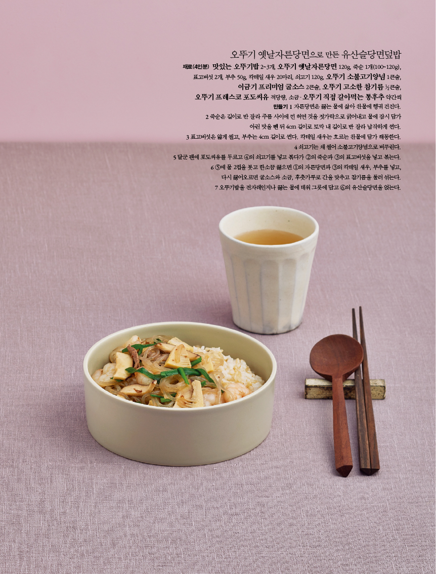 오뚜기 옛날자른당면으로 만든 유산슬당면덮밥

재료(4인분) 맛있는 오뚜기밥 2~3개, 오뚜기 옛날자른당면 120g, 죽순 1개(100~120g),표고버섯 2개, 부추 50g, 칵테일 새우 20마리, 쇠고기 120g, 오뚜기 소불고기양념 1큰술,이금기 프리미엄 굴소스 2큰술, 오뚜기 고소한 참기름 ½큰술,오뚜기 프레스코 포도씨유 적당량, 소금ㆍ오뚜기 직접 갈아먹는 통후추 약간씩
만들기
1 자른당면은 끓는 물에 삶아 찬물에 헹궈 건진다.
2 죽순은 길이로 반 잘라 주름 사이에 낀 허연 것을 젓가락으로 긁어내고 물에 잠시 담가 아린 맛을 뺀 뒤 4cm 길이로 토막 내 길이로 반 잘라 납작하게 썬다.
3 표고버섯은 얇게 썰고, 부추는 4cm 길이로 썬다. 칵테일 새우는 흐르는 찬물에 담가 해동한다.
4 쇠고기는 채 썰어 소불고기양념으로 버무린다.
5 달군 팬에 포도씨유를 두르고 ④의 쇠고기를 넣고 볶다가 ②의 죽순과 ③의 표고버섯을 넣고 볶는다.
6 ⑤에 물 2컵을 붓고 한소끔 끓으면 ①의 자른당면과 ③의 칵테일 새우, 부추를 넣고,다시 끓어오르면 굴소스와 소금, 후춧가루로 간을 맞추고 참기름을 둘러 섞는다.
7 오뚜기밥을 전자레인지나 끓는 물에 데워 그릇에 담고 ⑥의 유산슬당면을 얹는다.