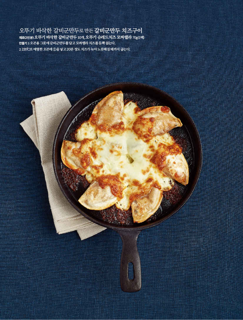 오뚜기 바삭한 갈비군만두로 만든 갈비군만두 치즈구이
재료(2인분)
오뚜기 바삭한 갈비군만두 10개, 오뚜기 슈레드치즈 모짜렐라 70g(1팩)
만들기
1 오븐용 그릇에 갈비군만두를 담고 모짜렐라 치즈를 듬뿍 얹는다.
2 220°C로 예열한 오븐에 1을 넣고 20분 정도 치즈가 녹아 노릇해질 때까지 굽는다.
