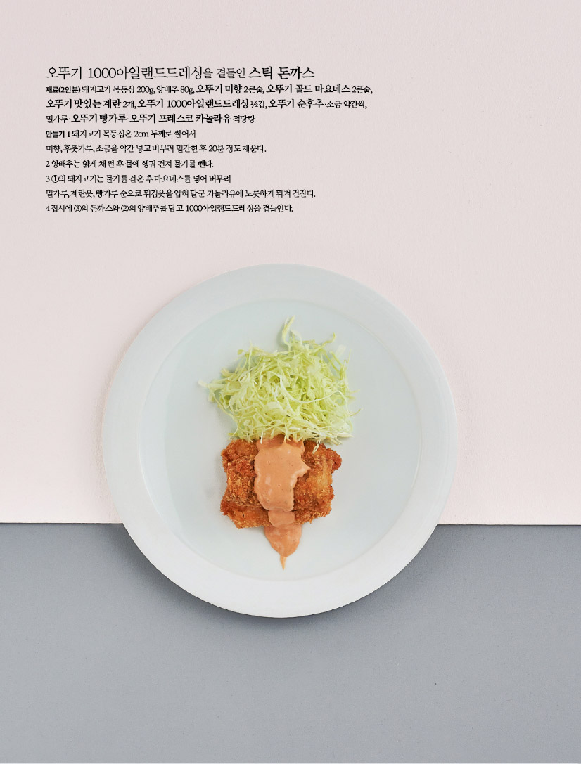 오뚜기 1000아일랜드드레싱을 곁들인 스틱 돈까스재료(2인분) 돼지고기 목등심 200g, 양배추 80g, 오뚜기 미향 2큰술, 오뚜기 골드 마요네스 2큰술, 오뚜기 맛있는 계란 2개, 오뚜기 1000아일랜드드레싱 ½컵, 오뚜기 순후추·소금 약간씩, 밀가루·오뚜기 빵가루·오뚜기 프레스코 카놀라유 적당량만들기 1 돼지고기 목등심은 2cm 두께로 썰어서 미향, 후춧가루, 소금을 약간 넣고 버무려 밑간한 후 20분 정도 재운다.2 양배추는 얇게 채 썬 후 물에 헹궈 건져 물기를 뺀다.3 ①의 돼지고기는 물기를 걷은 후 마요네스를 넣어 버무려 밀가루, 계란옷, 빵가루 순으로 튀김옷을 입혀 달군 카놀라유에 노릇하게 튀겨 건진다.4 접시에 ③의 돈까스와 ②의 양배추를 담고 1000아일랜드드레싱을 곁들인다.