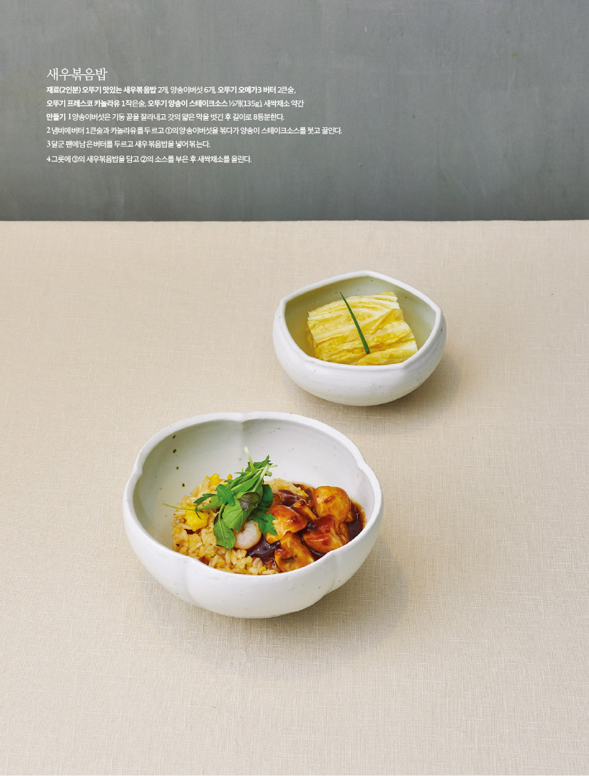 새우볶음밥

재료(2인분) 오뚜기 맛있는 새우볶음밥 2개, 양송이버섯 6개, 오뚜기 오메가3 버터 2큰술,

오뚜기 프레스코 카놀라유 1작은술, 오뚜기 양송이 스테이크소스 ½개(135g), 새싹채소 약간

만들기

1 양송이버섯은 기둥 끝을 잘라내고 갓의 얇은 막을 벗긴 후 길이로 8등분한다.

2 냄비에 버터 1큰술과 카놀라유를 두르고 ①의 양송이버섯을 볶다가 양송이 스테이크소스를 붓고 끓인다.3 달군 팬에 남은 버터를 두르고 새우볶음밥을 넣어 볶는다.

4 그릇에 ③의 새우볶음밥을 담고 ②의 소스를 부은 후 새싹채소를 올린다.