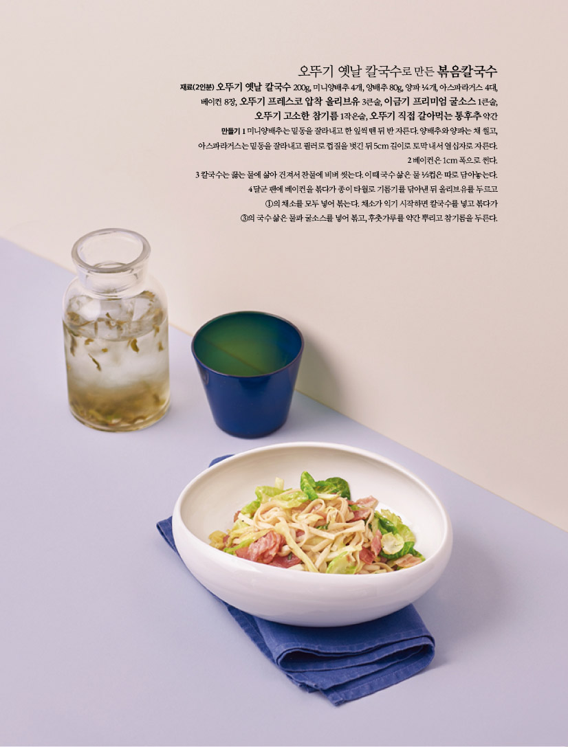 오뚜기 옛날 칼국수로 만든 볶음칼국수
재료(2인분) 오뚜기 옛날 칼국수 200g, 미니양배추 4개, 양배추 80g, 양파 ¼개, 아스파라거스 4대, 베이컨 8장, 오뚜기 프레스코 압착 올리브유 3큰술, 이금기 프리미엄 굴소스 1큰술, 오뚜기 고소한 참기름 1작은술, 오뚜기 직접 갈아먹는 통후추 약간만들기 1 미니양배추는 밑동을 잘라내고 한 잎씩 뗀 뒤 반 자른다. 양배추와 양파는 채 썰고, 아스파라거스는 밑동을 잘라내고 필러로 껍질을 벗긴 뒤 5cm 길이로 토막 내서 열십자로 자른다.2 베이컨은 1cm 폭으로 썬다.3 칼국수는 끓는 물에 삶아 건져서 찬물에 비벼 씻는다. 이때 국수 삶은 물 ½컵은 따로 담아놓는다. 4 달군 팬에 베이컨을 볶다가 종이 타월로 기름기를 닦아낸 뒤 올리브유를 두르고 ①의 채소를 모두 넣어 볶는다. 채소가 익기 시작하면 칼국수를 넣고 볶다가 ③의 국수 삶은 물과 굴소스를 넣어 볶고, 후춧가루를 약간 뿌리고 참기름을 두른다.