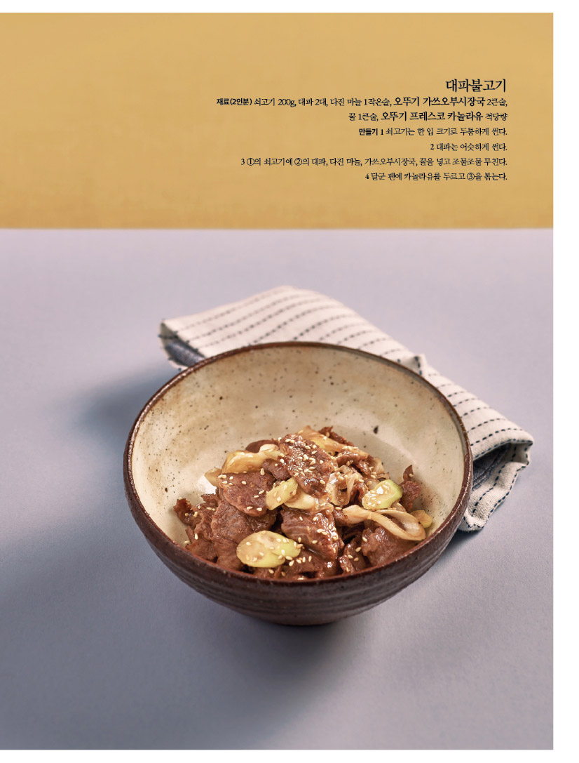 대파불고기

재료(2인분) 쇠고기 200g, 대파 2대, 다진 마늘 1작은술, 오뚜기 가쓰오부시장국 2큰술, 꿀 1큰술, 오뚜기 프레스코 카놀라유 적당량 만들기 1 쇠고기는 한 입 크기로 두툼하게 썬다. 2 대파는 어슷하게 썬다. 3 1의 쇠고기에 2의 대파, 다진 마늘, 가쓰오부시장국, 꿀을 넣고 조물조물 무친다. 4 달군 팬에 카놀라유를 두르고 3을 볶는다.