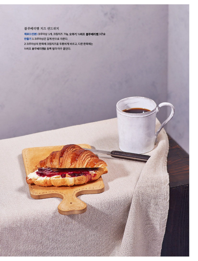 블루베리쨈 치즈 샌드위치 재료(1인분) 크루아상 1개, 크림치즈 70g, 오뚜기 ½하프 블루베리쨈 3큰술 만들기 1 크루아상은 길게 반으로 자른다. 2 크루아상의 한쪽에 크림치즈를 두툼하게 바르고, 다른 한쪽에는 ½하프 블루베리쨈을 듬뿍 발라 마주 붙인다. 
