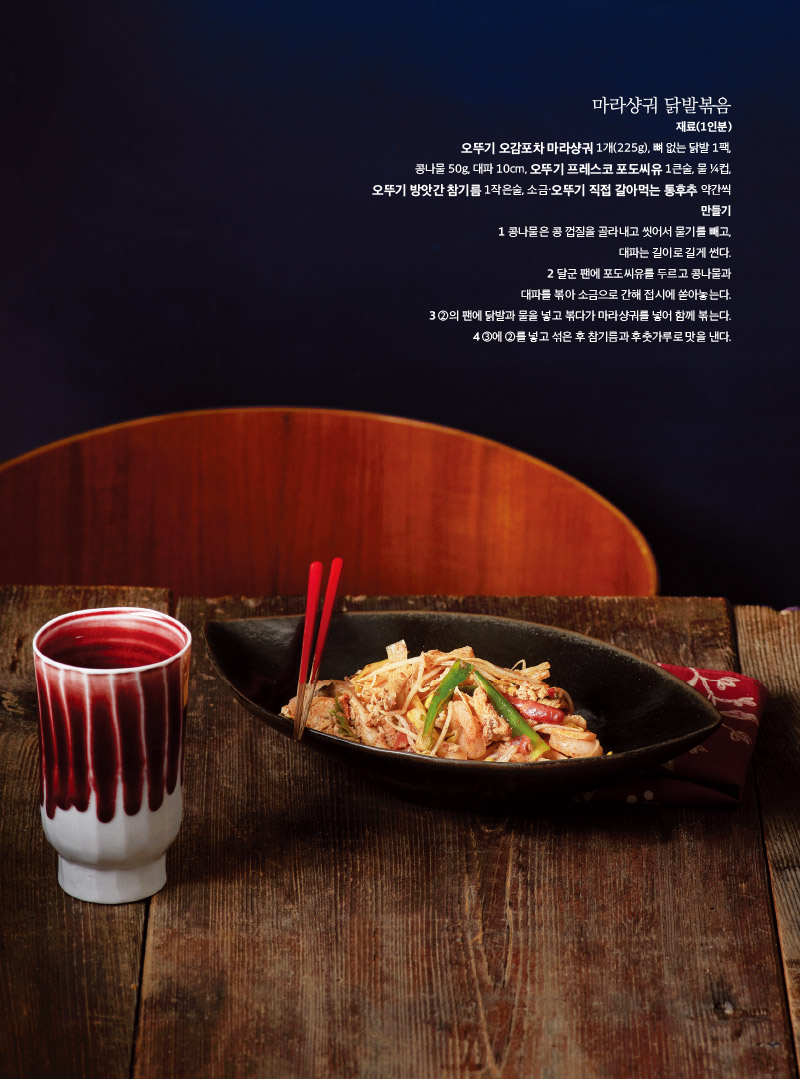 마라샹궈 닭발볶음

재료(1인분)

오뚜기 오감포차 마라샹궈 1개(225g), 뼈 없는 닭발 1팩, 콩나물 50g, 대파 10cm, 오뚜기 프레스코 포도씨유 1큰술, 물 ¼컵, 오뚜기 방앗간 참기름 1작은술, 소금·오뚜기 직접 갈아먹는 통후추 약간씩

만들기

1 콩나물은 콩 껍질을 골라내고 씻어서 물기를 빼고, 대파는 길이로 길게 썬다.

2 달군 팬에 포도씨유를 두르고 콩나물과 대파를 볶아 소금으로 간해 접시에 쏟아놓는다.

3 ②의 팬에 닭발과 물을 넣고 볶다가 마라샹궈를 넣어 함께 볶는다.

4 ③에 ②를 넣고 섞은 후 참기름과 후춧가루로 맛을 낸다.

