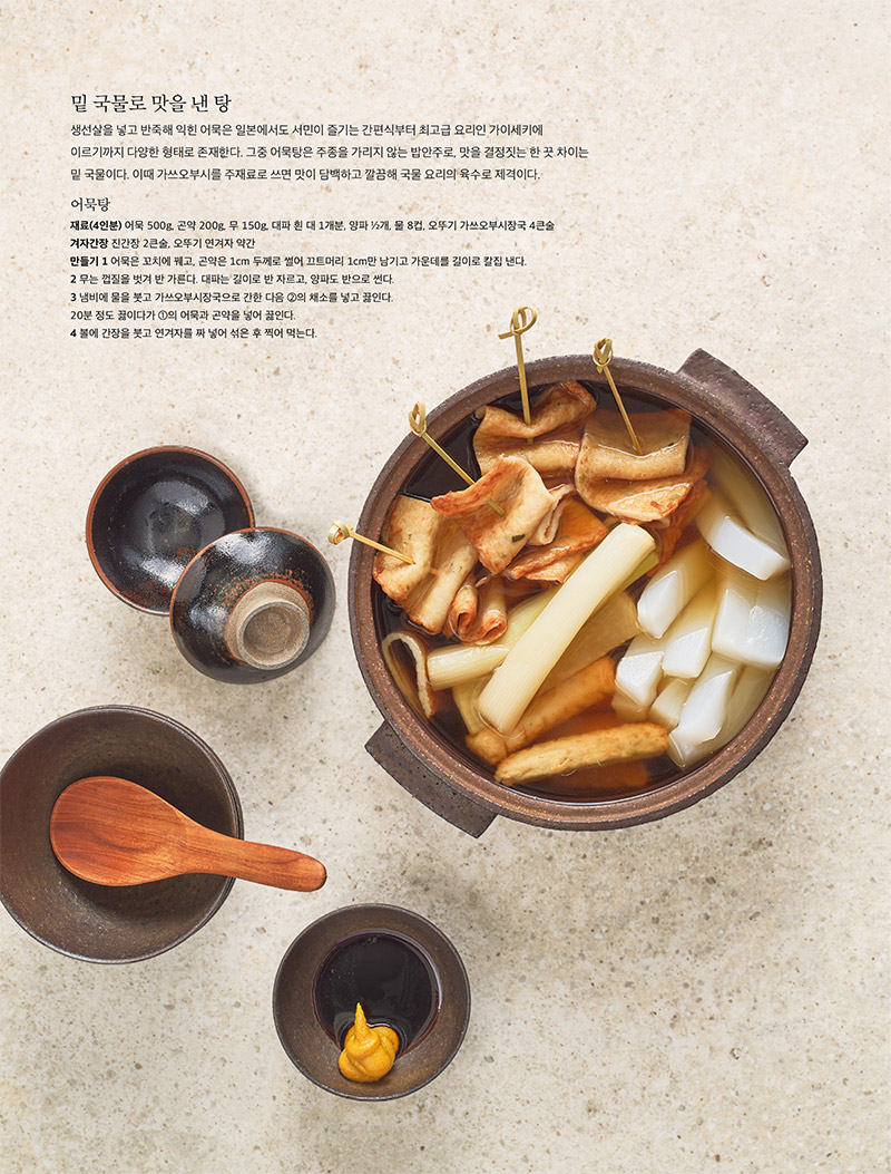 밑 국물로 맛을 낸 탕

생선살을 넣고 반죽해 익힌 어묵은 일본에서도 서민이 즐기는 간편식부터 최고급 요리인 가이세키에 이르기까지 다양한 형태로 존재한다. 그중 어묵탕은 주종을 가리지 않는 밥안주로, 맛을 결정짓는 한 끗 차이는 밑 국물이다. 이때 가쓰오부시를 주재료로 쓰면 맛이 담백하고 깔끔해 국물 요리의 육수로 제격이다.



어묵탕

재료(4인분) 

어묵 500g, 곤약 200g, 무 150g, 대파 흰 대 1개분, 양파 1?2개, 물 8컵, 오뚜기 가쓰오부시장국 4큰술 겨자간장 진간장 2큰술, 오뚜기 연겨자 약간

만들기 

1 어묵은 꼬치에 꿰고, 곤약은 1cm 두께로 썰어 끄트머리 1cm만 남기고 가운데를 길이로 칼집 낸다.

2 무는 껍질을 벗겨 반 가른다. 대파는 길이로 반 자르고, 양파도 반으로 썬다.

3 냄비에 물을 붓고 가쓰오부시장국으로 간한 다음 2의 채소를 넣고 끓인다. 20분 정도 끓이다가 1의 어묵과 곤약을 넣어 끓인다.

4 볼에 간장을 붓고 연겨자를 짜 넣어 섞은 후 찍어 먹는다.