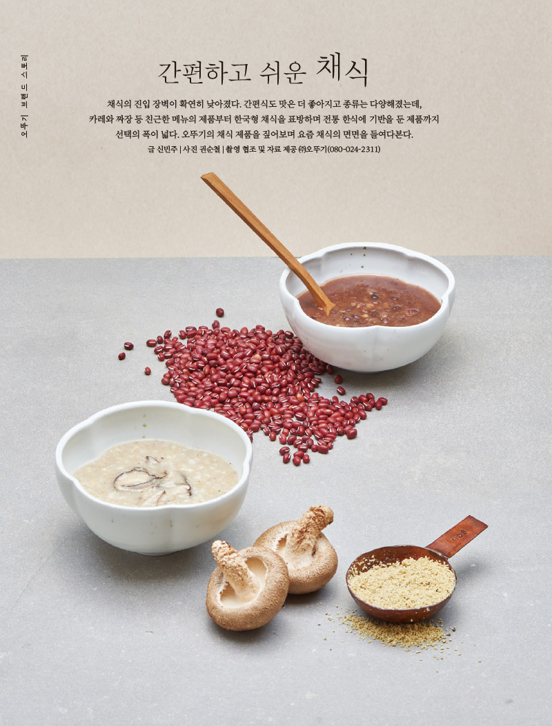 간편하고 쉬운 채식



채식의 진입 장벽이 확연히 낮아졌다. 간편식도 맛은 더 좋아지고 종류는 다양해졌는데, 카레와 짜장 등 친근한 메뉴의 제품부터 한국형 채식을 표방하며 전통 한식에 기반을 둔 제품까지 선택의 폭이 넓다. 오뚜기의 채식 제품을 짚어보며 요즘 채식의 면면을 들여다본다.

글 신민주 | 사진 권순철 | 촬영 협조 및 자료 제공 (주)오뚜기(080-024-2311)