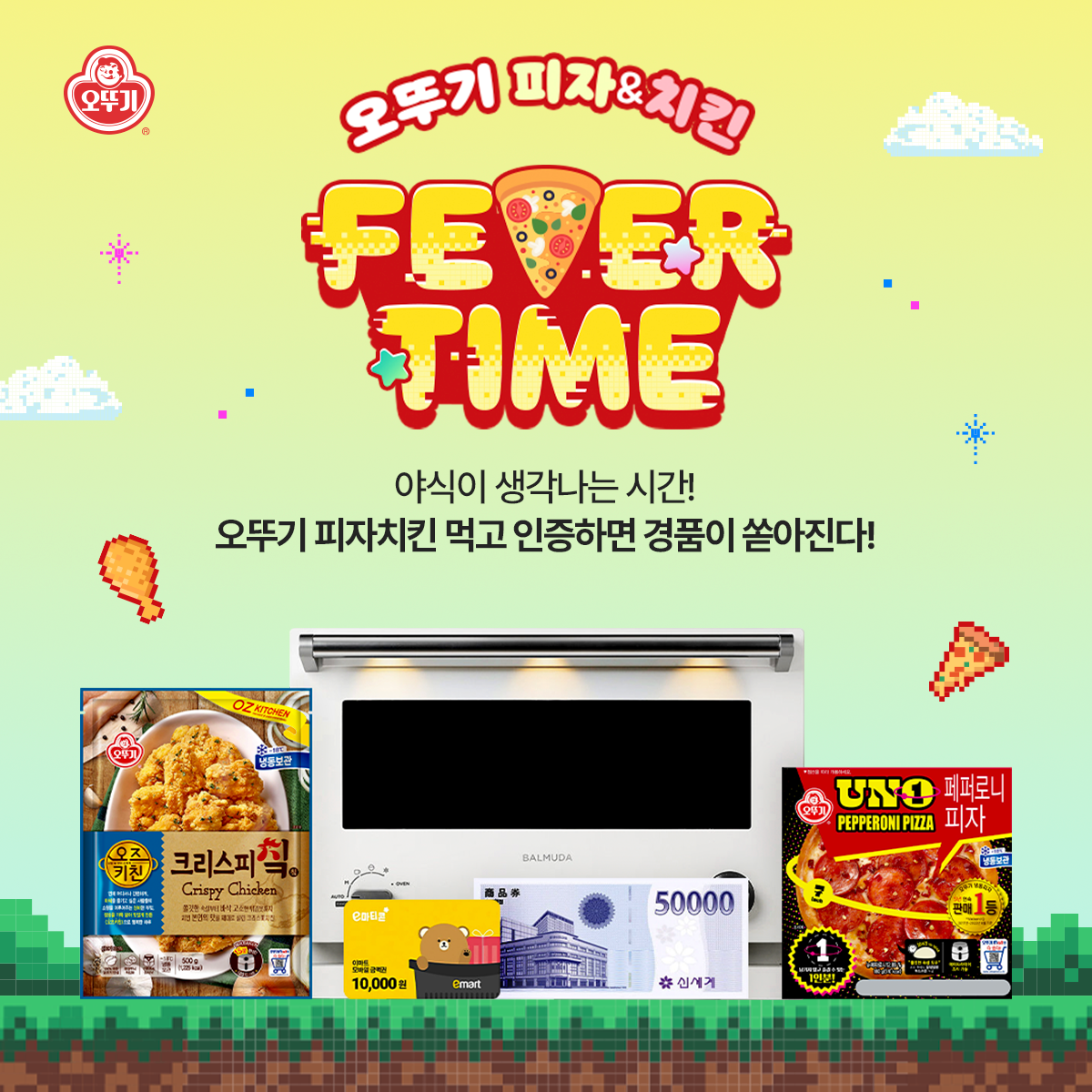 오뚜기 피자&치킨 FEVER TIME
야식이 생각나는 시간!
오뚜기 피자치킨 먹고 인증하면 경품이 쏟아진다!