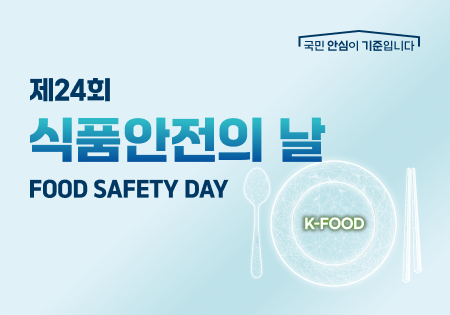 국민 안심이 기준입니다
제24회
식품안전의 날
FOOD SAFETY DAY
K-FOOD