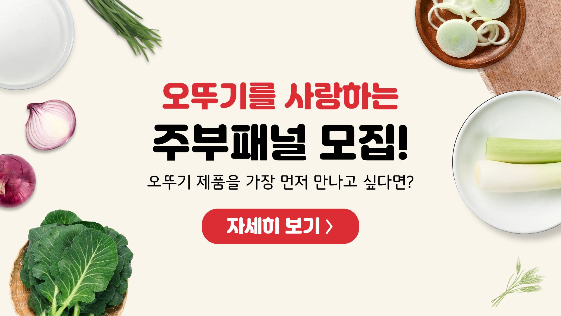 오뚜기를 사랑하는
주부패널 모집!
오뚜기 제품을 가장 먼저 만나고 싶다면?
자세히 보기