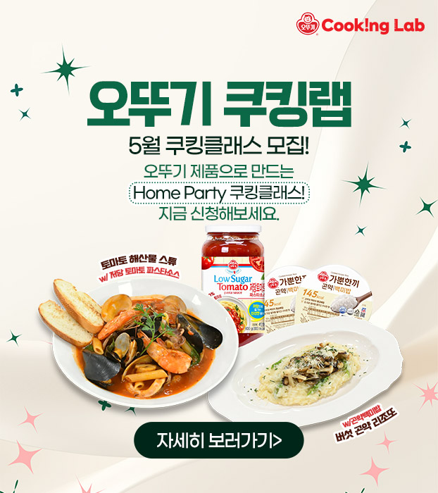 오뚜기 쿠킹랩
5월 쿠킹클래스 모집!
오뚜기 제품으로 만드는
Home Party 쿠킹클래스!
지금 신청해보세요.
자세히 보러가기