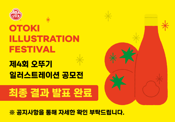 OTOKI
ILLUSTRATION
FESTIVAL
제4회 오뚜기
일러스트레이션 공모전
최종 결과 발표 완료
* 공지사항을 통해 자세한 확인 부탁드립니다.

