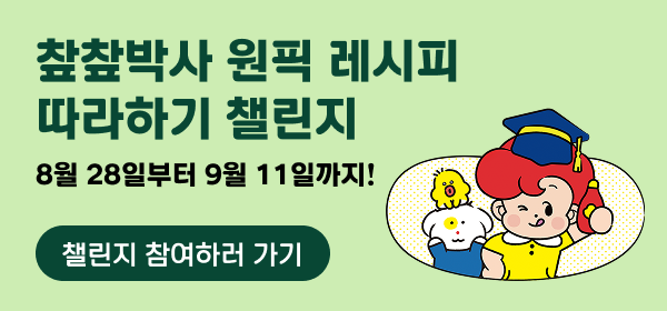 챂챂박사 원픽 레시피
따라하기 챌린지
8월 28일부터 9월 11일까지!
챌린지 참여하러 가기