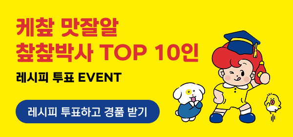 케챂 맛잘알
챂챂박사 TOP 10인
레시피 투표 EVENT
레시피 투표하고 경품 받기